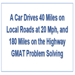 A Car Drives 40 Miles on Local Roads at 20 Mph and 180 Miles on the Highway GMAT Problem Solving